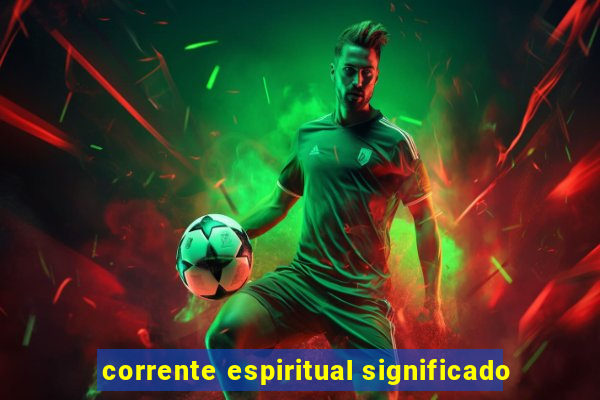 corrente espiritual significado